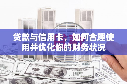 中牟贷款与信用卡，如何合理使用并优化你的财务状况