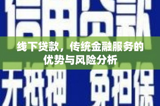 中牟线下贷款，传统金融服务的优势与风险分析