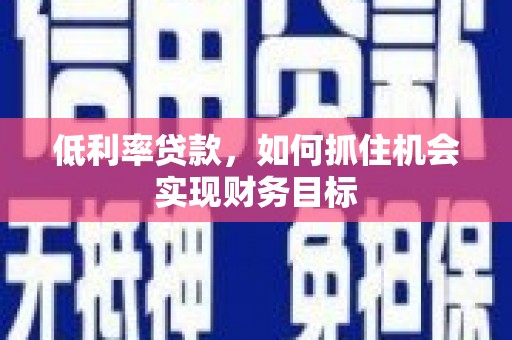中牟低利率贷款，如何抓住机会实现财务目标
