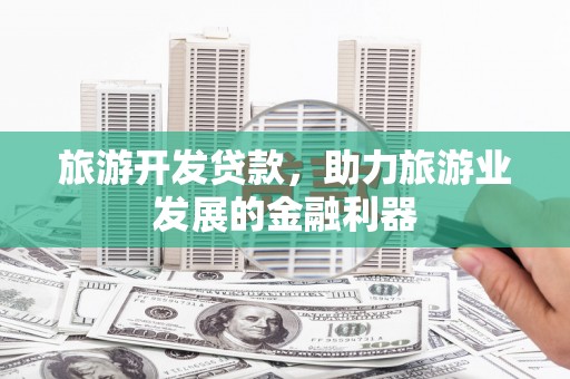 中牟旅游开发贷款，助力旅游业发展的金融利器