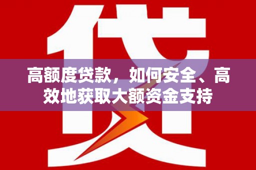 中牟高额度贷款，如何安全、高效地获取大额资金支持