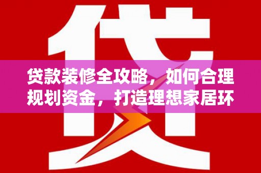 中牟贷款装修全攻略，如何合理规划资金，打造理想家居环境