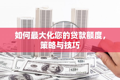 中牟如何最大化您的贷款额度，策略与技巧