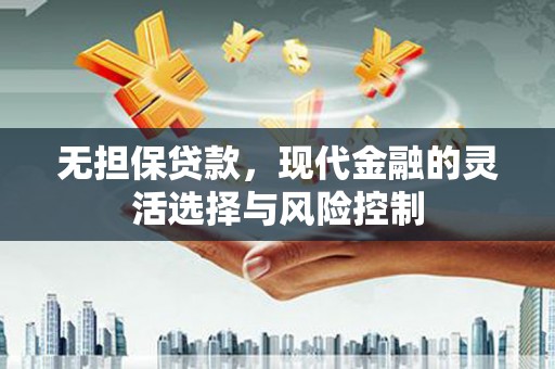 中牟无担保贷款，现代金融的灵活选择与风险控制