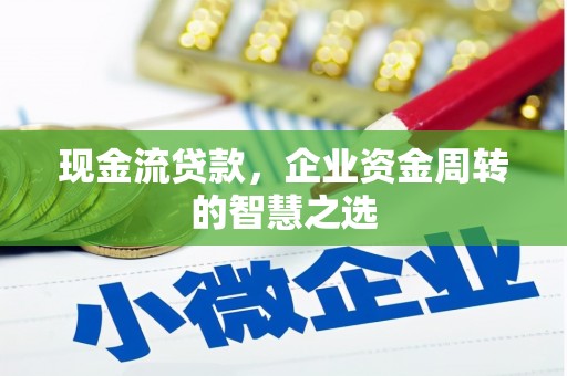 中牟现金流贷款，企业资金周转的智慧之选