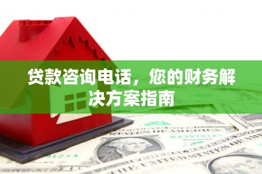 中牟贷款咨询电话，您的财务解决方案指南