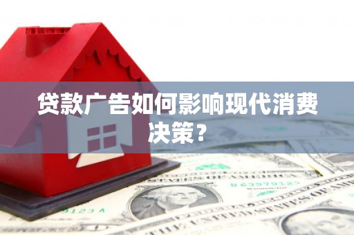 中牟贷款广告如何影响现代消费决策？