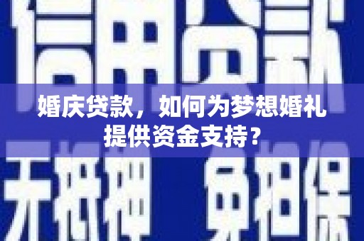 中牟婚庆贷款，如何为梦想婚礼提供资金支持？