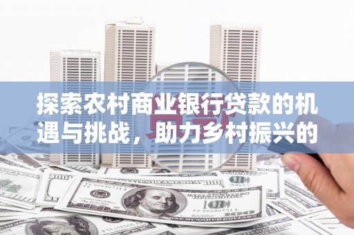 中牟探索农村商业银行贷款的机遇与挑战，助力乡村振兴的金融引擎