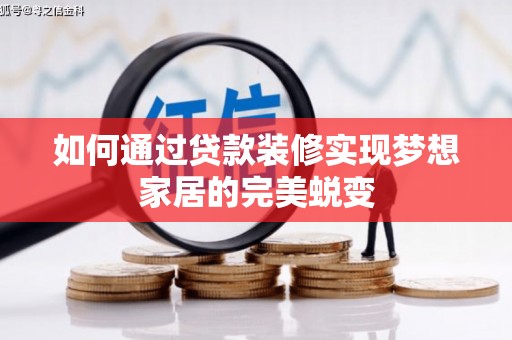 中牟如何通过贷款装修实现梦想家居的完美蜕变