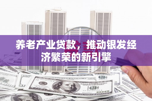 中牟养老产业贷款，推动银发经济繁荣的新引擎