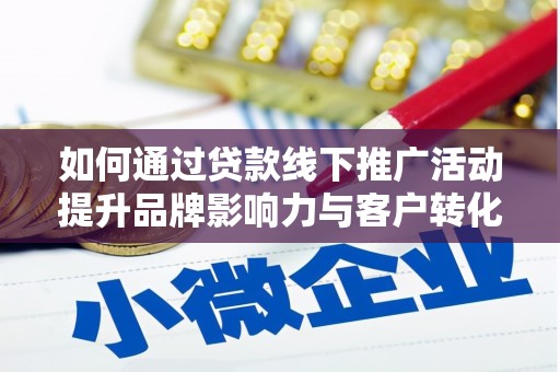 中牟如何通过贷款线下推广活动提升品牌影响力与客户转化率
