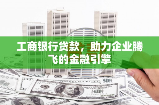 中牟工商银行贷款，助力企业腾飞的金融引擎