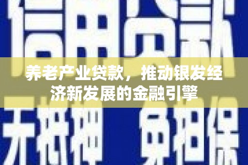 中牟养老产业贷款，推动银发经济新发展的金融引擎