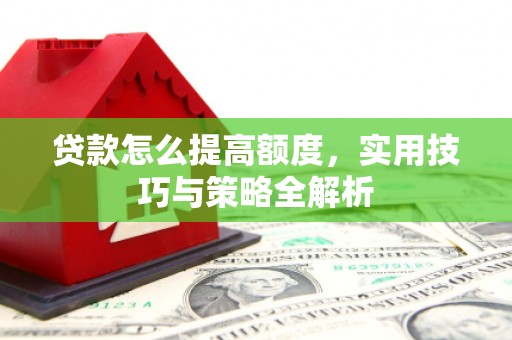 中牟贷款怎么提高额度，实用技巧与策略全解析