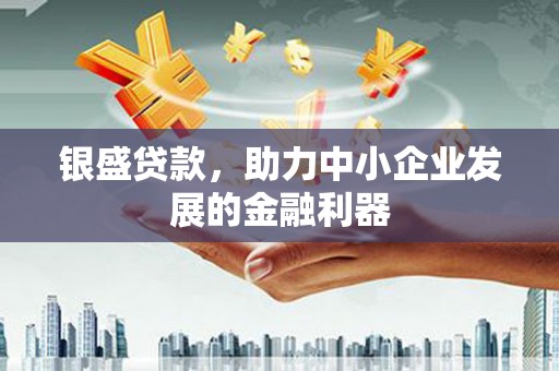 中牟银盛贷款，助力中小企业发展的金融利器