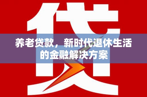 中牟养老贷款，新时代退休生活的金融解决方案
