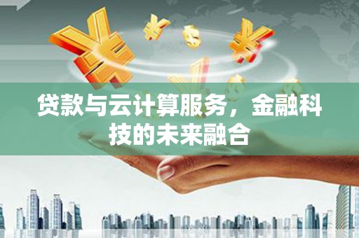 中牟贷款与云计算服务，金融科技的未来融合