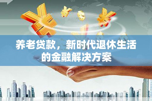 中牟养老贷款，新时代退休生活的金融解决方案
