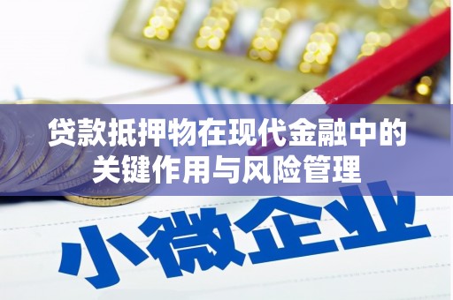 中牟贷款抵押物在现代金融中的关键作用与风险管理