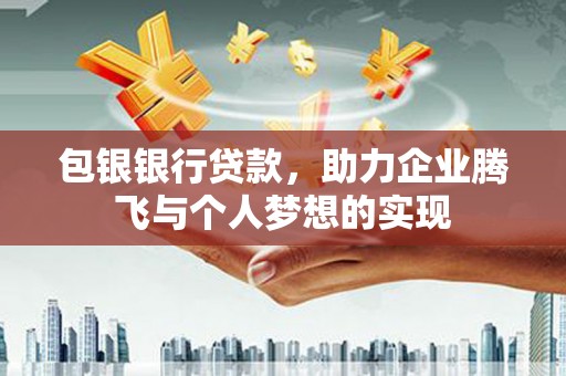 中牟包银银行贷款，助力企业腾飞与个人梦想的实现