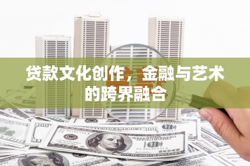 中牟贷款文化创作，金融与艺术的跨界融合