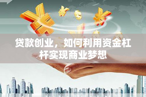 中牟贷款创业，如何利用资金杠杆实现商业梦想