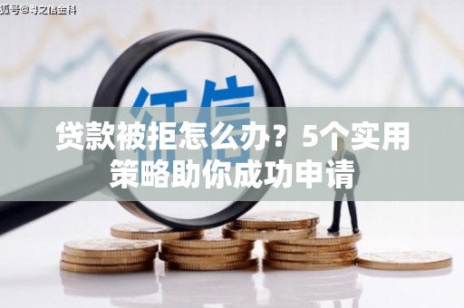 中牟贷款被拒怎么办？5个实用策略助你成功申请