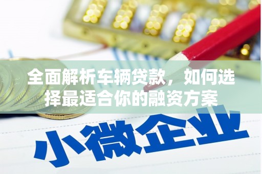 中牟全面解析车辆贷款，如何选择最适合你的融资方案