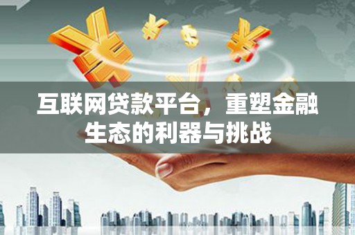 中牟互联网贷款平台，重塑金融生态的利器与挑战