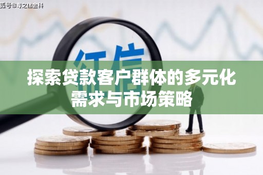 中牟探索贷款客户群体的多元化需求与市场策略