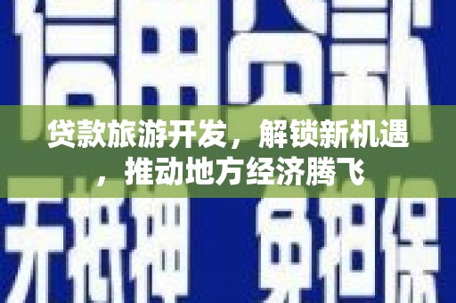 中牟贷款旅游开发，解锁新机遇，推动地方经济腾飞
