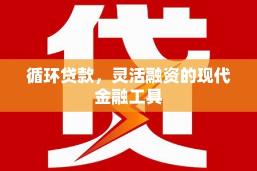 中牟循环贷款，灵活融资的现代金融工具