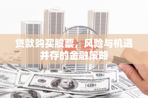 中牟贷款购买股票，风险与机遇并存的金融策略