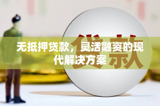 中牟无抵押贷款，灵活融资的现代解决方案