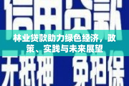 中牟林业贷款助力绿色经济，政策、实践与未来展望