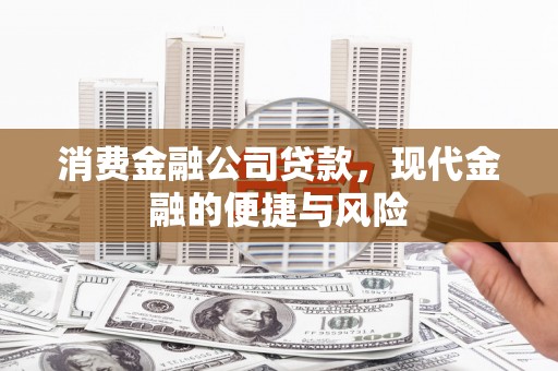 中牟消费金融公司贷款，现代金融的便捷与风险