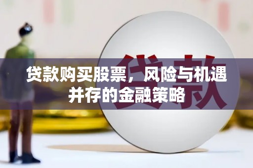 中牟贷款购买股票，风险与机遇并存的金融策略