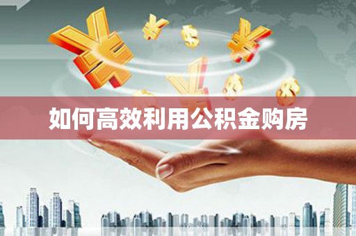 中牟如何高效利用公积金购房