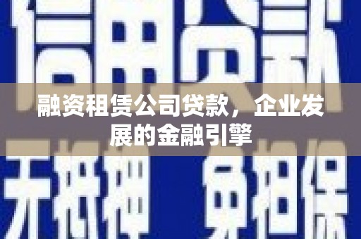 中牟融资租赁公司贷款，企业发展的金融引擎