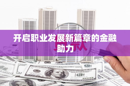 中牟开启职业发展新篇章的金融助力