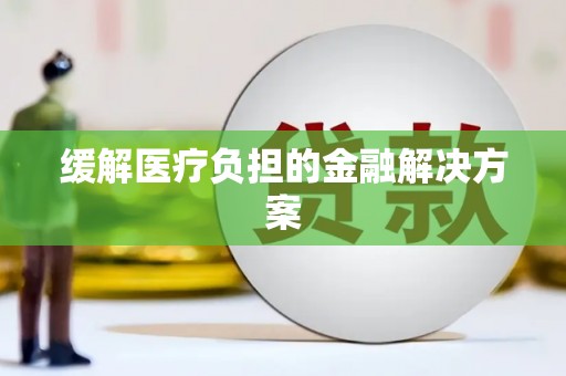 中牟缓解医疗负担的金融解决方案