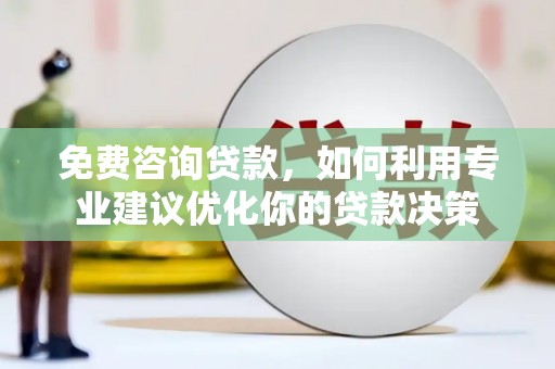 中牟免费咨询贷款，如何利用专业建议优化你的贷款决策