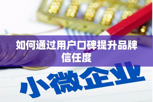 中牟如何通过用户口碑提升品牌信任度