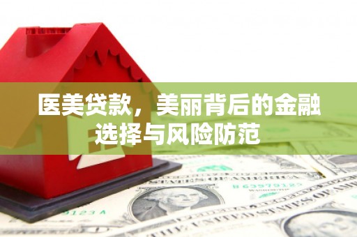 中牟医美贷款，美丽背后的金融选择与风险防范