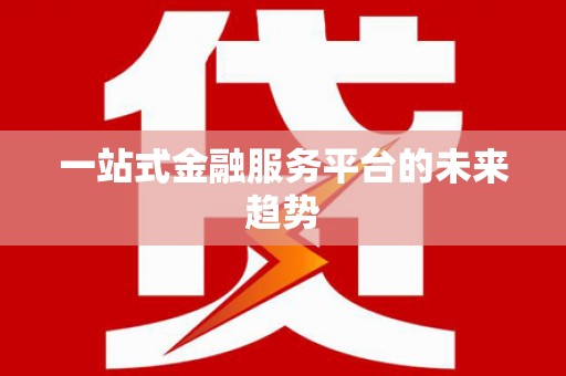 中牟一站式金融服务平台的未来趋势