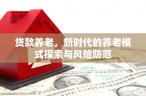 中牟贷款养老，新时代的养老模式探索与风险防范