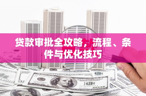 中牟贷款审批全攻略，流程、条件与优化技巧